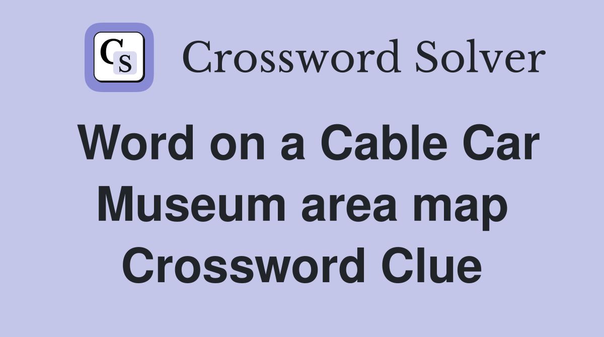 Word on a Cable Car Museum area map Crossword Clue Answers